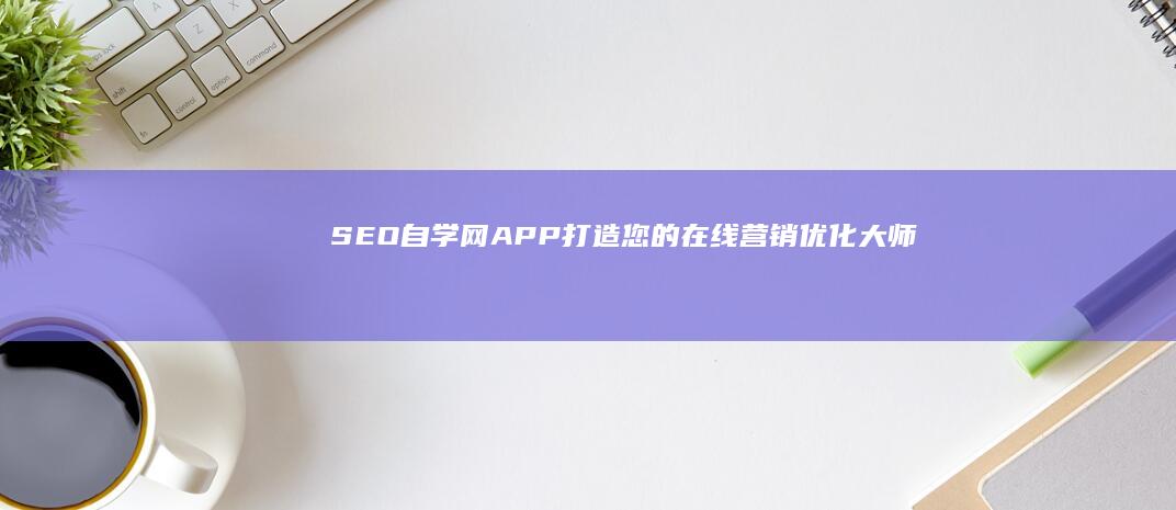 SEO自学网APP：打造您的在线营销优化大师