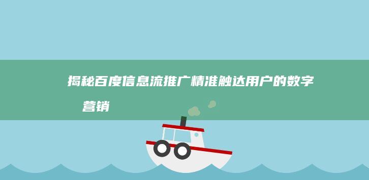 揭秘百度信息流推广：精准触达用户的数字化营销策略探索